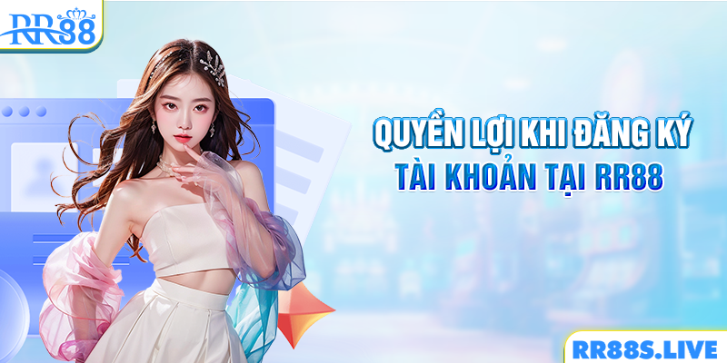 Quyền lợi khi đăng ký tài khoản tại RR88