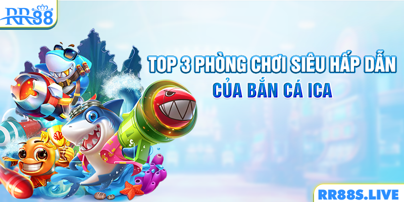 Top 3 phòng chơi siêu hấp dẫn của bắn cá Ica